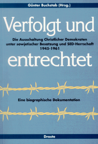 Verfolgt und entrechtet : Die Ausschaltung christlicher Demokraten unter sowjetischer Besatzung und SED-Herrschaft 1945-1961 ; eine biographische Dokumentation ; [eine Publikation der Konrad-Adenauer-Stiftung e.V.]. - Buchstab, Günter [Hrsg.], Brigitte [Bearb.] Kaff und Franz-Josef Kos.