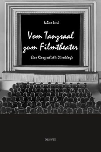 Vom Tanzsaal zum Filmtheater: Eine Kinogeschichte Düsseldorfs Eine Kinogeschichte Düsseldorfs - Lenk, Sabine und Filmforum-Freundeskreis des Filmmuseums Düsseldorf e. V.