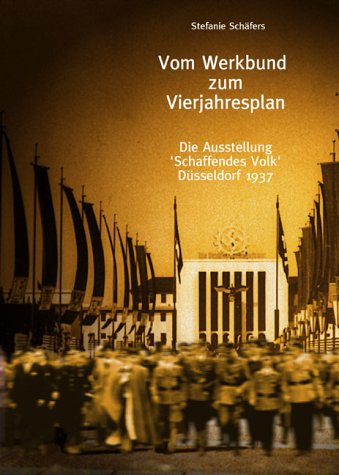 Vom Werkbund zum Vierjahresplan. Die Ausstellung "Schaffendes Volk", Düsseldorf 1937.