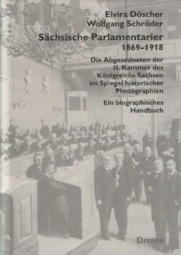 Sächsische Parlamentarier 1869 - 1918. Die Abgeordneten der II. Kammer des Königreichs Sachsen im Spiegel historischer Photographien. Ein biographisches Handbuch. Mit einem Vorwort von Gerhard A. Ritter. Band 5 aus der Reihe 