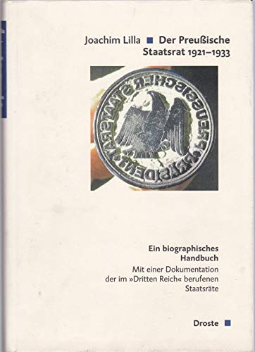 Die Preußischen Staatsräte 1921 - 1933. Ein biographisches Handbuch. Mit einer Dokumentation der ...