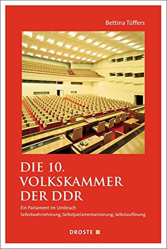 Die 10. Volkskammer der DDR : Ein Parlament im Umbruch. Selbstwahrnehmung, Selbstparlamentarisierung, Selbstauflösung - Bettina Tüffers