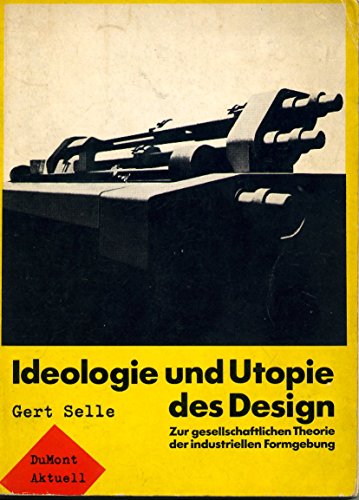 Ideologie und Utopie des Design. Zur gesellschaftlichen Theorie der industriellen Formgebung. - Selle, Gert