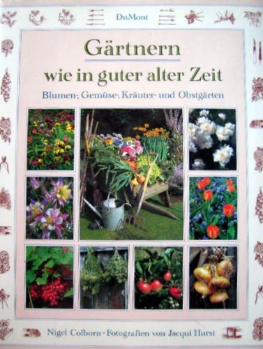 Gärtnern wie in guter alter Zeit. Blumen-, Gemüse-, Kräuter- und Obstgärten