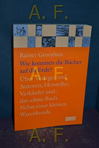 Wie kommen die Bücher auf die Erde? : über Verleger und Autoren, Hersteller, Verkäufer und Gestalter, die Kalkulation und den Ladenpreis, das schöne Buch und Artverwandtes, nebst einer kleinen Warenkunde - Groothuis, Rainer