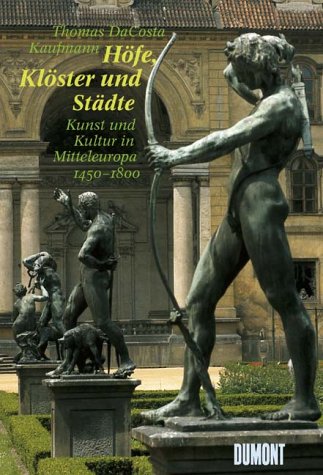 Höfe, Klöster und Städte - Kunst und Kultur in Mitteleuropa 1450 - 1800 - DaCosta-Kaufmann, Thomas