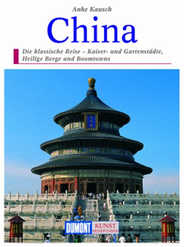 China : die klassische Reise - Kaiser- und Gartenstädte, Heilige Berge und Boomtowns. Kunst-Reiseführer - Kausch, Anke