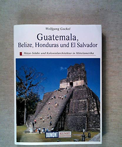 Guatemala, Belize, Honduras und ElSalvador : Maya-Städte und Kolonialarchitektur in Mittelamerika. DuMont Kunst-Reiseführer - Gockel, Wolfgang