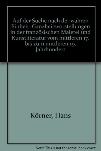 Auf der Suche nach der "wahren Einheit": Ganzheitsvorstellungen in der franzoÌˆsischen Malerei und Kunstliteratur vom mittleren 17. bis zum mittleren 19. Jahrhundert (German Edition) (9783770516193) by KoÌˆrner, Hans
