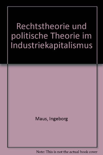 Rechtstheorie und politische Theorie im Industriekapitalismus. - Maus, Ingeborg