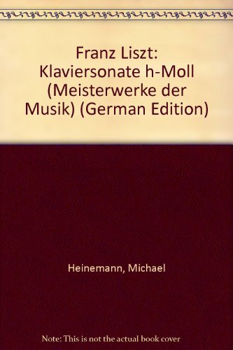 Franz Liszt: Klaviersonate h-Moll (Meisterwerke der Musik) (German Edition) (9783770527823) by Heinemann, Michael