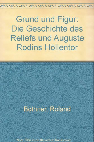 Grund und Figur. Die Geschichte des Reliefs und Auguste Rodins Höllentor. - Bothner, Roland