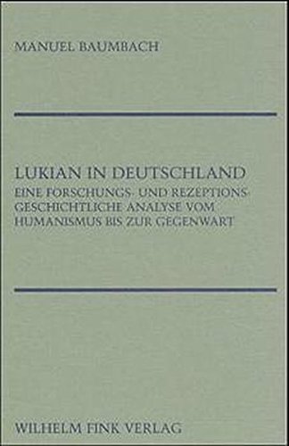 Lukian in Deutschland : Eine forschungs- und rezeptionsgeschichtliche Analyse vom Humanismus bis zur Gegenwart - Manuel Baumbach