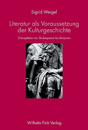 Literatur als Voraussetzung der Kulturgeschichte : Schauplätze von Shakespeare bis Benjamin - Sigrid Weigel