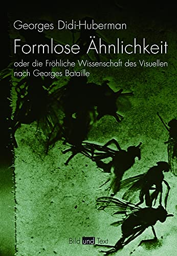 Formlose Ähnlichkeit oder die Fröhliche Wissenschaft des Visuellen nach Georges Bataille - Georges Didi-Huberman