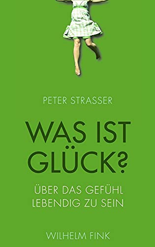 Was ist Glück? Über das Gefühl lebendig zu sein Über das Gefühl, lebendig zu sein - Peter Strasser, Peter