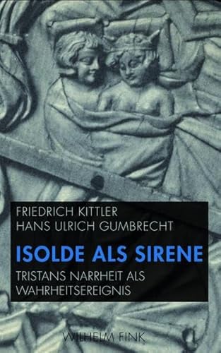 Isolde als Sirene: Tristans Narrheit als Wahrheitsereignis. Mit einer Ãœbersetzung der "Folie Tristan" aus dem AltfranzÃ¶sischen von Friedrich Kittler (9783770554461) by Kittler, Friedrich; Gumbrecht, Hans Ulrich