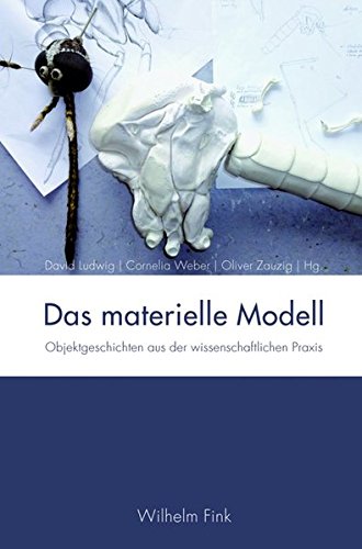 Das materielle Modell. Objektgeschichten aus der wissenschaftlichen Praxis - David, Ludwig, Weber Cornelia und Zauzig Oliver