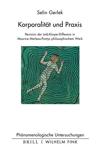 Korporalitat Und Praxis: Revision Der Leib-Korper-Differenz in Maurice Merleau-Pontys Philosophischem Werk (Hardback) - Selin Gerlek