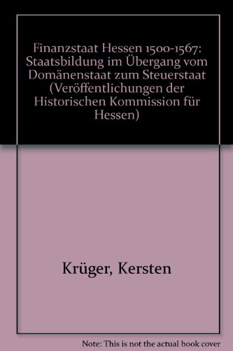 Finanzstaat Hessen 1500 - 1567 : Staatsbildung im Übergang vom Domänenstaat zum Steuerstaat. Veröffentlichungen der Historischen Kommission für Hessen ; 24,5; Quellen und Darstellungen zur Geschichte des Landgrafen Philipp des Großmütigen ; - Krüger, Kersten