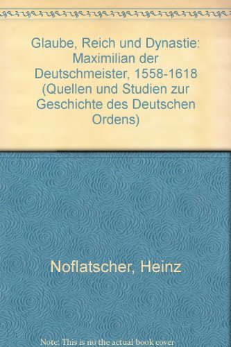 Glaube, Reich und Dynastie, Maximilian der Deutschmeister (1558 - 1618). Quellen und Studien zur Geschichte des Deutschen Ordens ; Bd. 11. - Noflatscher, Heinz