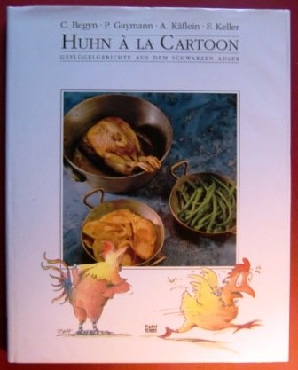 Huhn à la Cartoon : Geflügelgerichte aus dem Schwarzen Adler. mit einem Vorw. und gekocht von Christian Begyn. Gezeichn. von Peter Gaymann. Photogr. von Achim Käflein. Mit einem Vorw. und Weinempfehlungen von Franz Keller - Begyn, Christian (Mitwirkender), Peter (Mitwirkender) Gaymann und Franz (Mitwirkender) keller