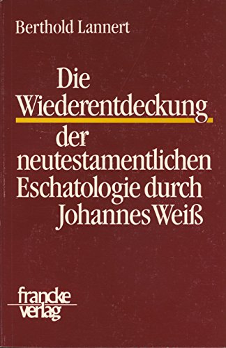 Die Wiederentdeckung der neutestamentlichen Eschatologie durch Johannes Weiss (Texte und Arbeiten zum neutestamentlichen Zeitalter) (German Edition) (9783772018817) by Berthold Lannert