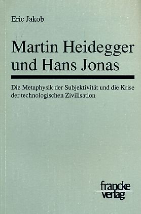 Martin Heidegger und Hans Jonas. Die Metaphysik der Subjektivität und die Krise der technologischen Zivilisation. - Heidegger, Martin. Jakob, Eric.