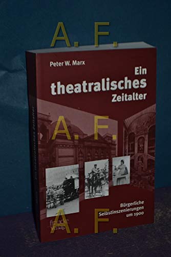 Ein theatralisches Zeitalter : Bürgerliche Selbstinszenierungen von 1900 - Peter W. Marx
