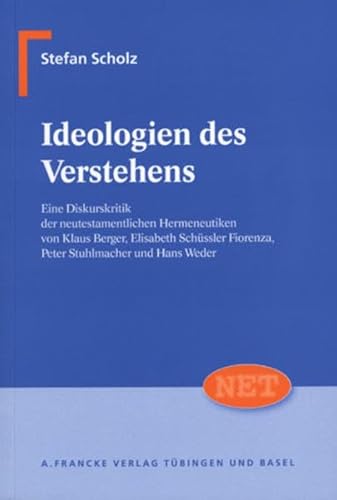 Ideologien des Verstehens : eine Diskurskritik der neutestamentlichen Hermeneutiken von Klaus Berger, Elisabeth Schüssler Fiorenza, Peter Stuhlmacher und Hans Weder. Neutestamentliche Entwürfe zur Theologie ; Bd. 13 - Scholz, Stefan