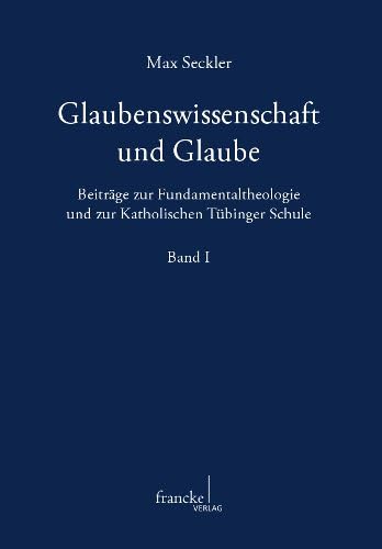 Glaubenswissenschaft und Glaube. Bd.1 : Beiträge zur Fundamentaltheologie und zur Katholischen Tübinger Schule | Band I - Max Seckler