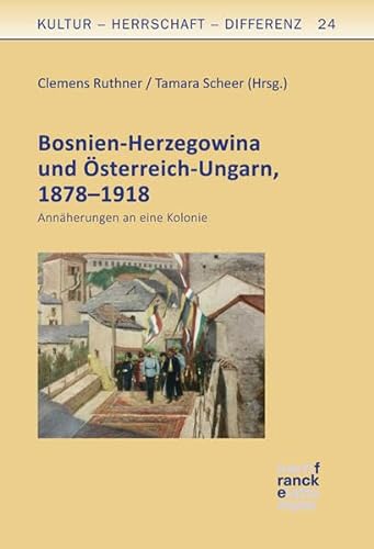 Bosnien-Herzegowina und Österreich-Ungarn, 1878-1918 : Annäherungen an eine Kolonie - Clemens Ruthner