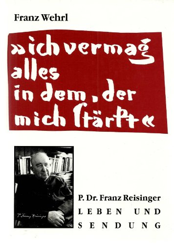 9783772101113: " Ich vermag alles in dem, der mich starkt " : P. Dr. Franz Reisinger, Leben und Sendung