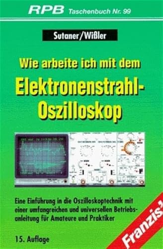 Franzis Taschenbücher (RPB Electronic-TB), H.99, Wie arbeite ich mit dem Elektronenstrahl-Oszilloskop - Wißler Gerhard, Sutaner Hans