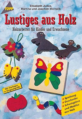 Lustiges aus Holz : Holzarbeiten für Kinder und Erwachsene ; [Spielzeug, Geschenke, Schwingtiere und Mobiles aus Holz ; mit Vorlagen in Originalgrösse]. Elisabeth Judas, Martina und Joachim Michalik / TOPP - Judas, Elisabeth; Michalik, Martina; Michalik, Joachim