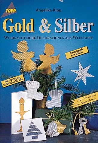Gold & Silber : weihnachtliche Dekorationen aus Wellpappe ; [Bastelspass mit Glitter ; mit Vorlagen in Originalgrösse ; mit Transfers zum Kennenlernen]. Angelika Kipp / Topp - Kipp, Angelika