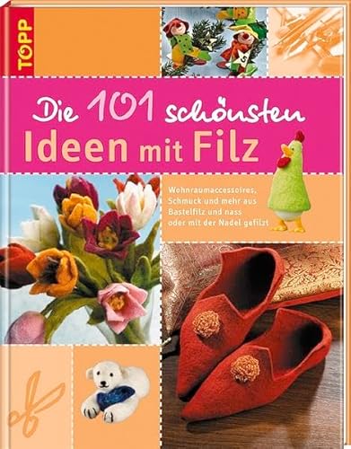 Die 101 schönsten Ideen mit Filz: Wohnraumaccessoires, Schmuck, und mehr aus Bastelfilz und nass oder mit der Nadel gefilzt - unbekannt