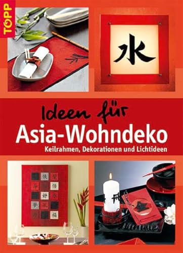 Ideen für Asia-Wohndeko: Keilrahmen, Dekorationen und Lichtideen. Ein angesagter Wohnstil in beliebten Bastel-Techniken umgesetzt - Unknown Author