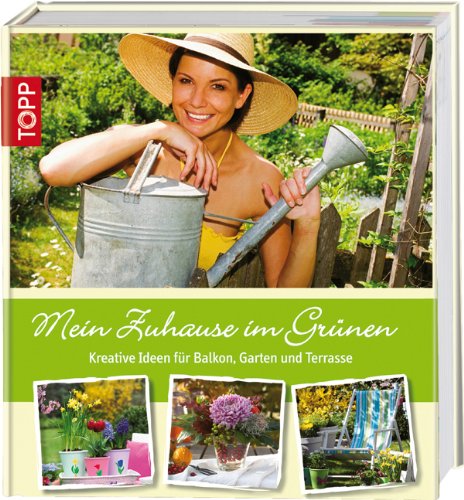 Mein Zuhause im Grünen : kreative Ideen für Balkon, Garten und Terrasse. [Autorinnen: Jana Joachi...