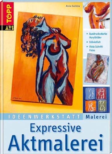 Expressive Aktmalerei : [ausdrucksstarke Acrylbilder ; Stilvielfalt ; viele Schritt-Fotos]. [Anna Galkina. Red.: Petra-Marion Niethammer] / Topp art; Ideenwerkstatt Malerei. - Galkina, Anna und Petra-Marion Niethammer