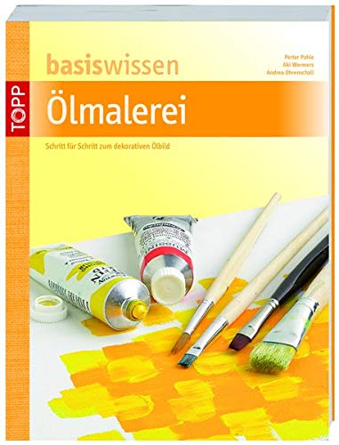 basiswissen Ölmalerei: Schritt für Schritt zum dekorativen Ölbild - Pohle, Peter, Wermer, Aki