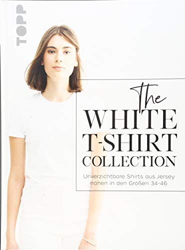 Beispielbild fr The White T-Shirt-Collection: Unverzichtbare Shirts aus Jersey nhen in den Gren 34 - 46 zum Verkauf von medimops
