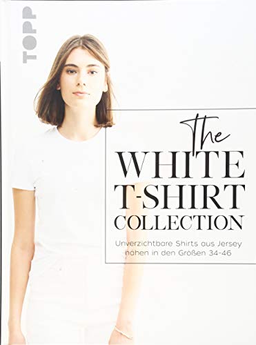 Stock image for The White T-Shirt-Collection: Unverzichtbare Shirts aus Jersey nhen in den Gren 34 - 46 for sale by medimops