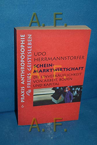 Schein-Marktwirtschaft. Die Unverkäuflichkeit von Arbeit, Boden, Kapital. Praxis Anthroposophie, 6.