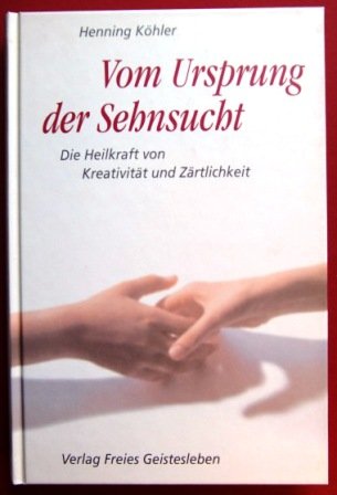 9783772516597: Vom Ursprung der Sehnsucht: Die Heilkraft von Kreativitt und Zrtlichkeit - Khler, Henning