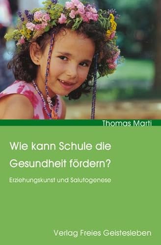 Wie kann Schule die Gesundheit fÃ¶rdern?: Erziehungskunst und Salutogenese (9783772520365) by Marti, Thomas