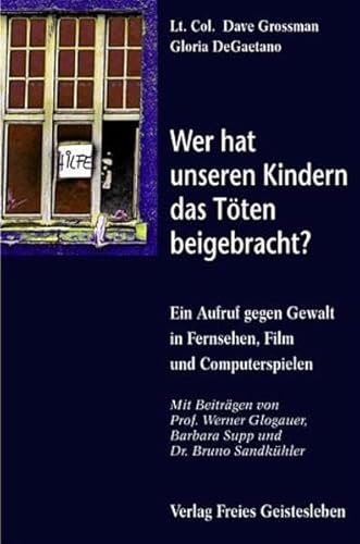 Wer hat unseren Kindern das TÃ¶ten beigebracht? Ein Aufruf gegen Gewalt in Fernsehen, Film und Videospielen. (9783772522253) by Grossman, Dave; DeGaetano, Gloria