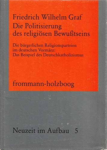 Die Politisierung des religioÌˆsen Bewusstseins: D. buÌˆrgerl. Religionsparteien im dt. VormaÌˆrz, d. Beispiel d. Deutschkatholizismus (Neuzeit im Aufbau) (German Edition) (9783772807008) by Graf, Friedrich Wilhelm