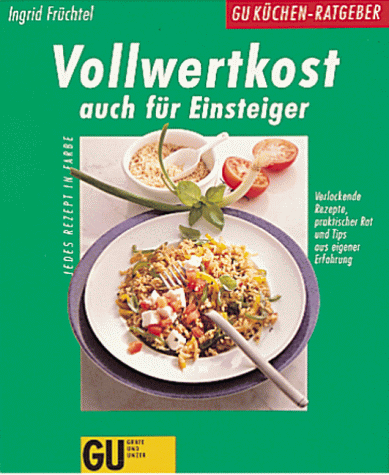 Vollwertkost auch für Einsteiger : verlockende Rezepte, praktischer Rat und Tips aus eigener Erfahrung ; jedes Rezept in Farbe Ingrid Früchtel. [Red.: Cornelia Schinharl. Fotos: Odette Teubner ; Kerstin Mosny] - FRÜCHTEL, Ingrid