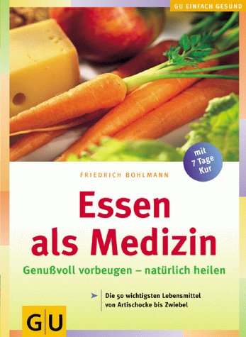 Essen als Medizin genußvoll vorbeugen - natürlich heilen ; [die 50 wichtigsten Lebensmittel von Artischocke bis Zwiebel ; mit 7-Tage-Kur] - Bohlmann, Friedrich